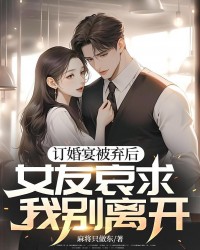 訂婚宴被棄後，女友哀求我別離開